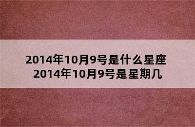 2014年10月9号是什么星座 2014年10月9号是星期几